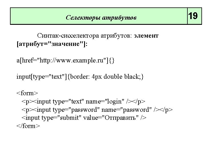 Селекторы атрибутов Синтак сисселектора атрибутов: элемент [атрибут="значение"]: a[href="http: //www. example. ru"]{} input[type="text"]{border: 4 px