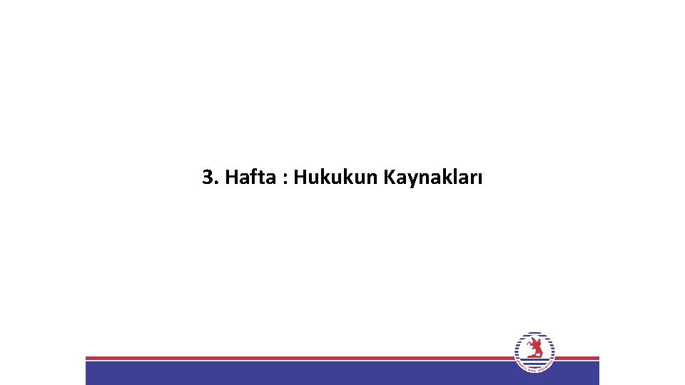 3. Hafta : Hukukun Kaynakları 