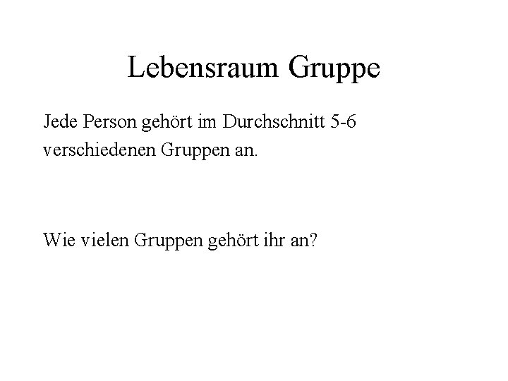 Lebensraum Gruppe Jede Person gehört im Durchschnitt 5 -6 verschiedenen Gruppen an. Wie vielen