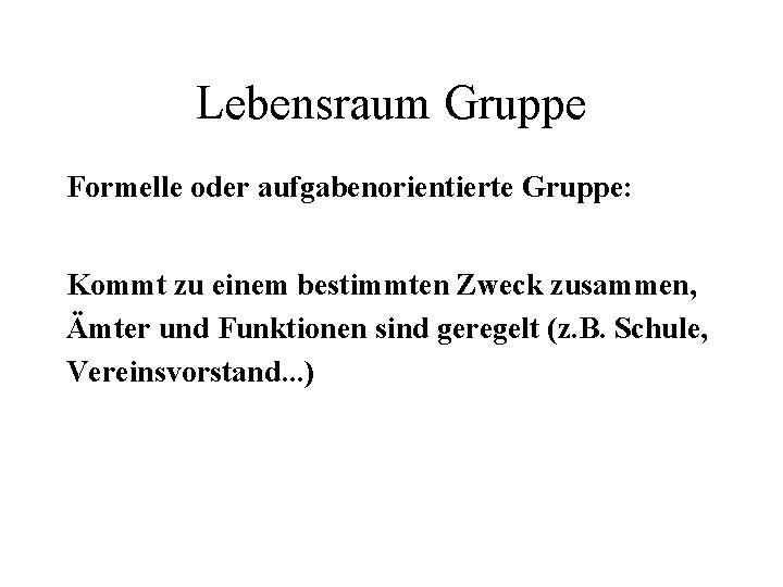 Lebensraum Gruppe Formelle oder aufgabenorientierte Gruppe: Kommt zu einem bestimmten Zweck zusammen, Ämter und