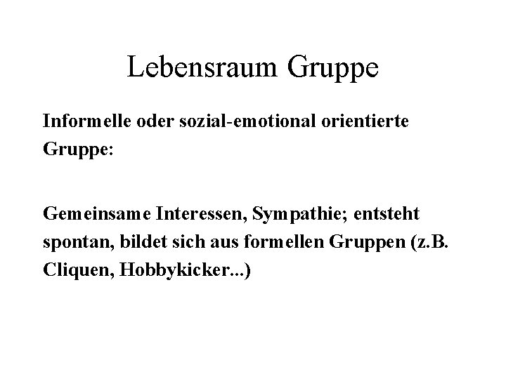 Lebensraum Gruppe Informelle oder sozial-emotional orientierte Gruppe: Gemeinsame Interessen, Sympathie; entsteht spontan, bildet sich