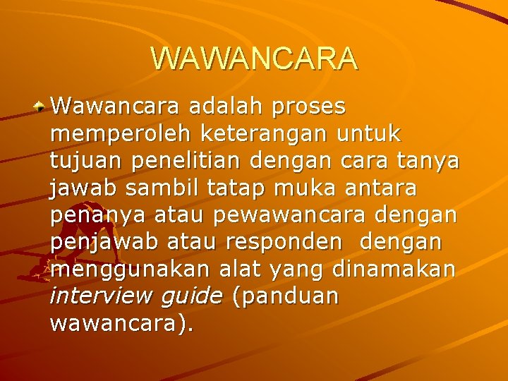 WAWANCARA Wawancara adalah proses memperoleh keterangan untuk tujuan penelitian dengan cara tanya jawab sambil