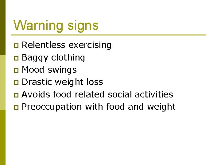 Warning signs Relentless exercising p Baggy clothing p Mood swings p Drastic weight loss