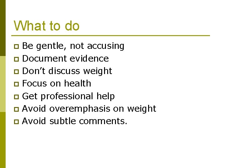 What to do Be gentle, not accusing p Document evidence p Don’t discuss weight