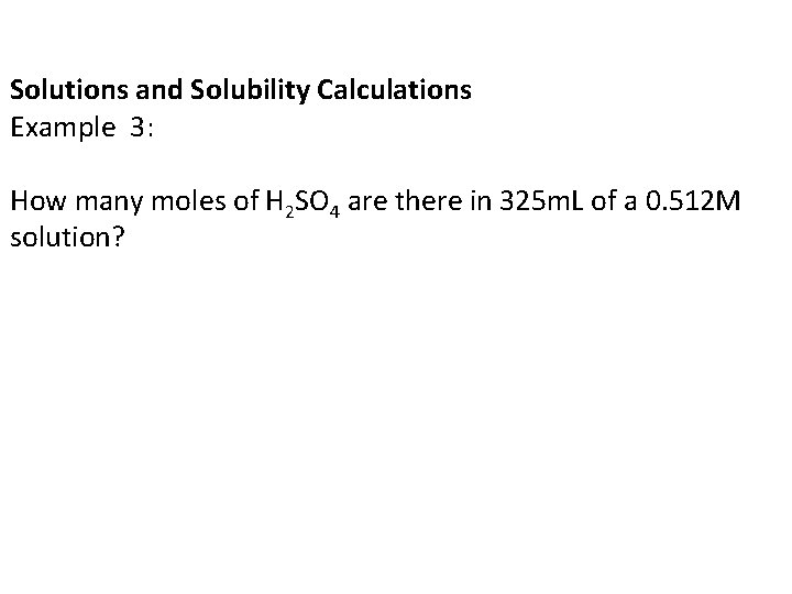 Solutions and Solubility Calculations Example 3: How many moles of H 2 SO 4