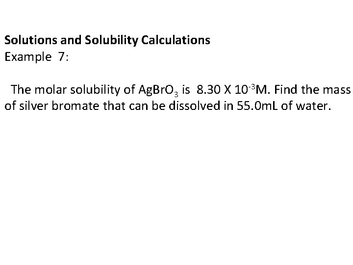 Solutions and Solubility Calculations Example 7: The molar solubility of Ag. Br. O 3