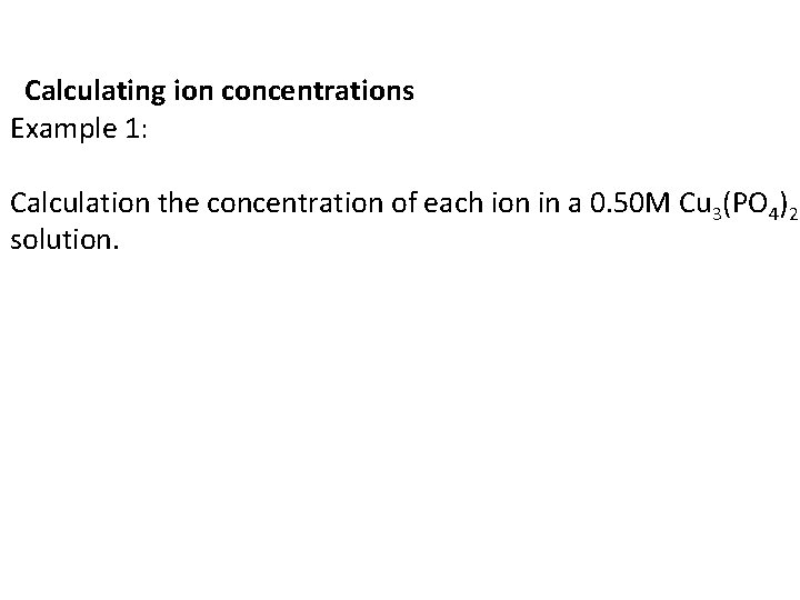 Calculating ion concentrations Example 1: Calculation the concentration of each ion in a 0.