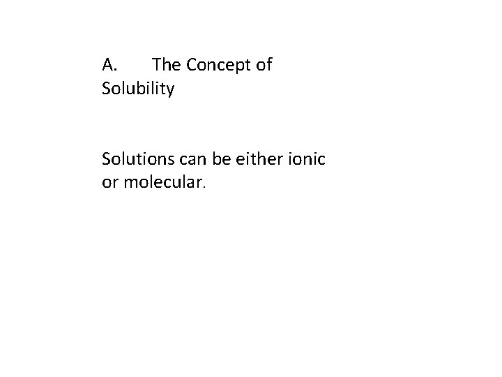 A. The Concept of Solubility Solutions can be either ionic or molecular. 