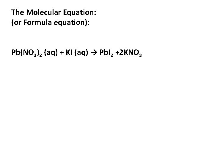 The Molecular Equation: (or Formula equation): Pb(NO 3)2 (aq) + KI (aq) → Pb.