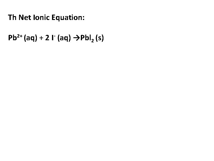 Th Net Ionic Equation: Pb 2+ (aq) + 2 I- (aq) →Pbl 2 (s)