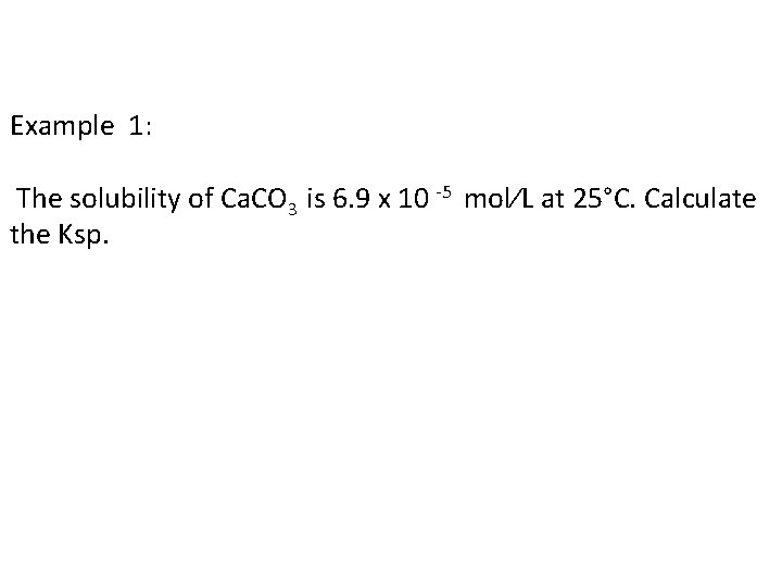 Example 1: The solubility of Ca. CO 3 is 6. 9 x 10 -5