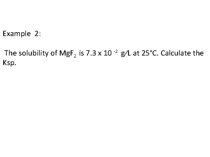 Example 2: The solubility of Mg. F 2 is 7. 3 x 10 -2