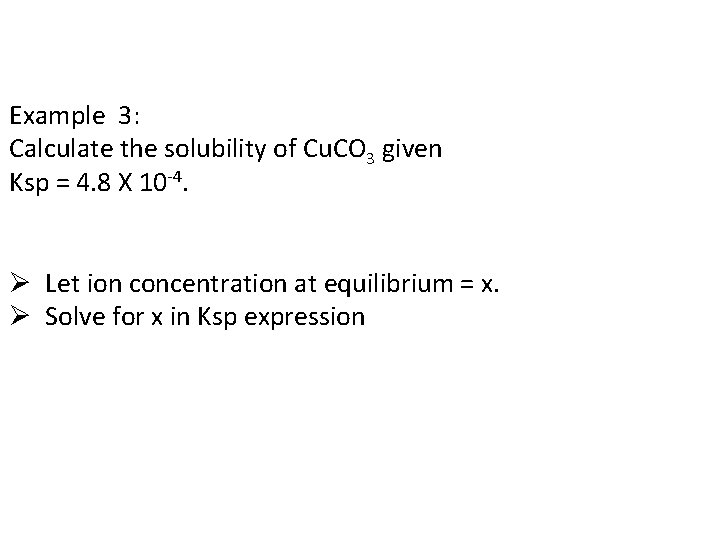 Example 3: Calculate the solubility of Cu. CO 3 given Ksp = 4. 8