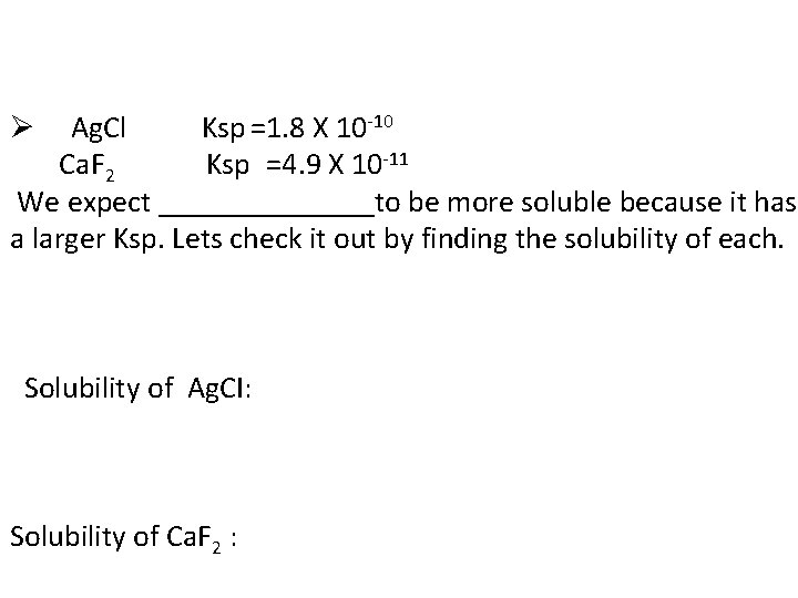 Ag. Cl Ksp =1. 8 X 10 -10 Ca. F 2 Ksp =4. 9