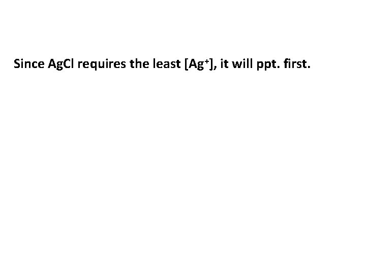 Since Ag. Cl requires the least [Ag+], it will ppt. first. 