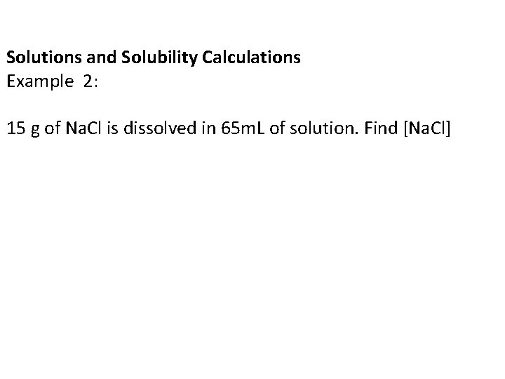 Solutions and Solubility Calculations Example 2: 15 g of Na. Cl is dissolved in