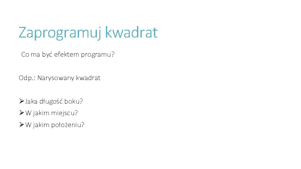 Zaprogramuj kwadrat Co ma być efektem programu? Odp. : Narysowany kwadrat ØJaka długość boku?