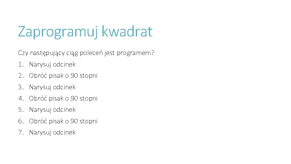 Zaprogramuj kwadrat Czy następujący ciąg poleceń jest programem? 1. Narysuj odcinek 2. Obróć pisak