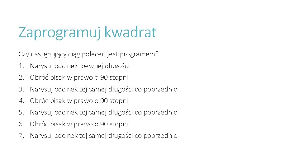 Zaprogramuj kwadrat Czy następujący ciąg poleceń jest programem? 1. Narysuj odcinek pewnej długości 2.