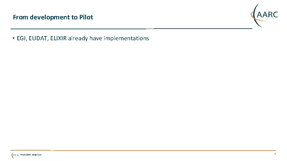 From development to Pilot • EGI, EUDAT, ELIXIR already have implementations https: //aarc-project. eu