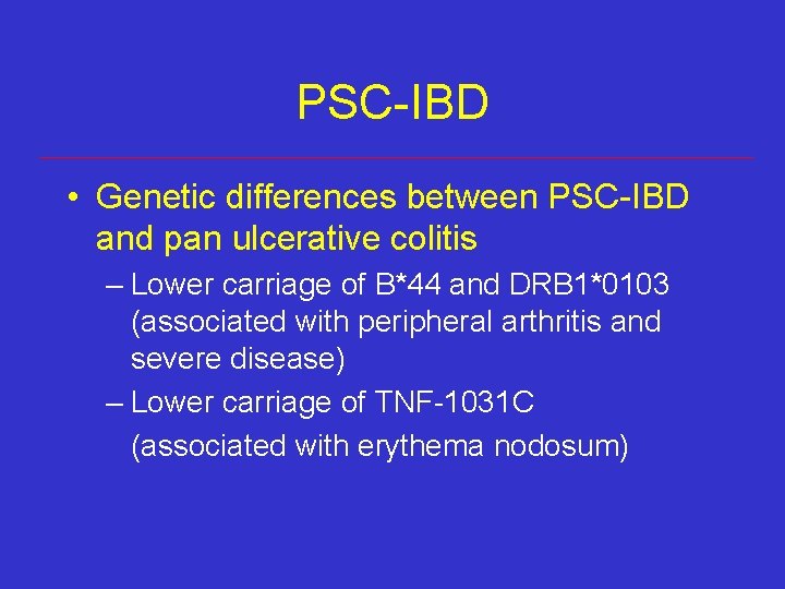 PSC-IBD • Genetic differences between PSC-IBD and pan ulcerative colitis – Lower carriage of PSC-IBD • Genetic differences between PSC-IBD and pan ulcerative colitis – Lower carriage of