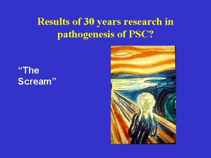 Results of 30 years research in pathogenesis of PSC? “The Scream” Results of 30 years research in pathogenesis of PSC? “The Scream”