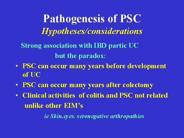 Pathogenesis of PSC Hypotheses/considerations Strong association with IBD partic UC but the paradox: • Pathogenesis of PSC Hypotheses/considerations Strong association with IBD partic UC but the paradox: •