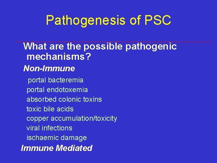 Pathogenesis of PSC What are the possible pathogenic mechanisms? Non-Immune portal bacteremia portal endotoxemia Pathogenesis of PSC What are the possible pathogenic mechanisms? Non-Immune portal bacteremia portal endotoxemia