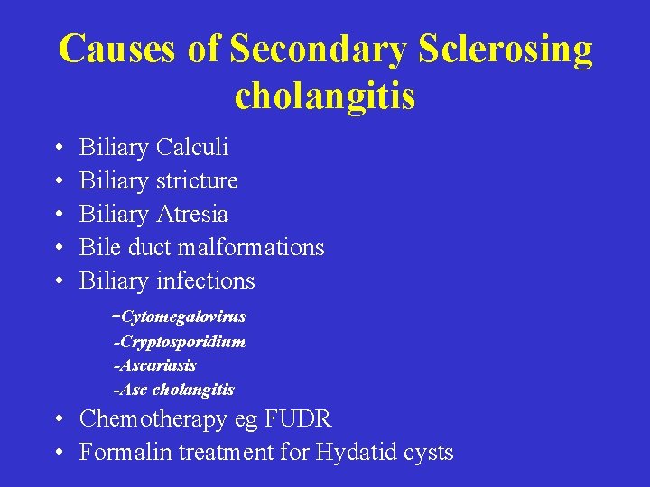Causes of Secondary Sclerosing cholangitis • • • Biliary Calculi Biliary stricture Biliary Atresia Causes of Secondary Sclerosing cholangitis • • • Biliary Calculi Biliary stricture Biliary Atresia