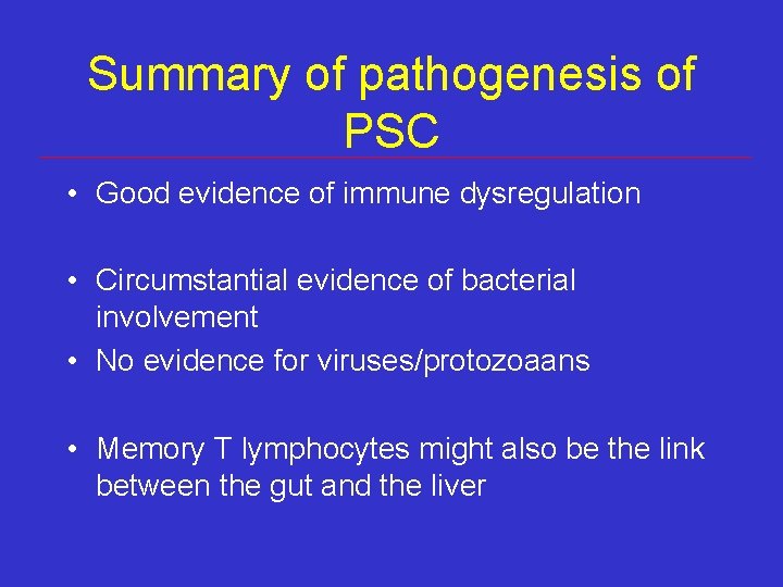 Summary of pathogenesis of PSC • Good evidence of immune dysregulation • Circumstantial evidence Summary of pathogenesis of PSC • Good evidence of immune dysregulation • Circumstantial evidence