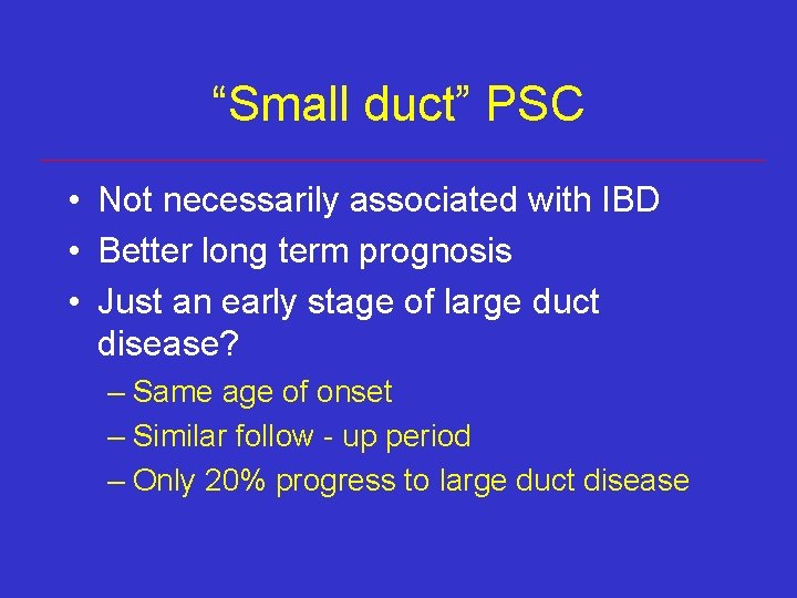 “Small duct” PSC • Not necessarily associated with IBD • Better long term prognosis “Small duct” PSC • Not necessarily associated with IBD • Better long term prognosis