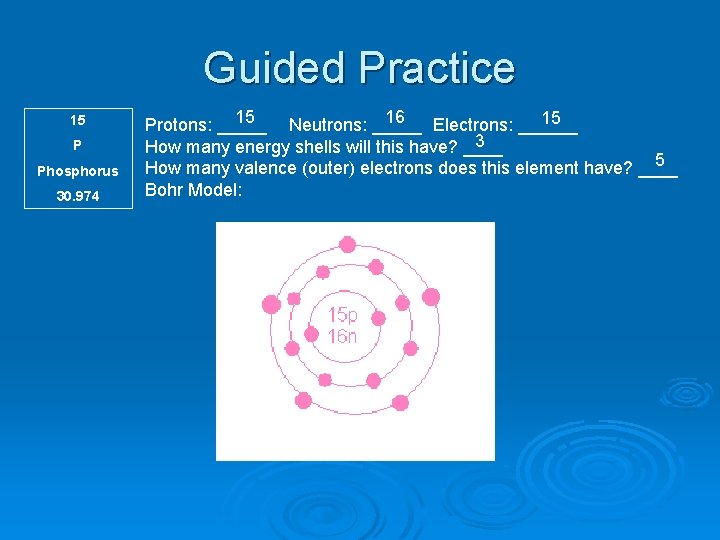 Guided Practice 15 P Phosphorus 30. 974 15 16 15 Protons: _____ Neutrons: _____