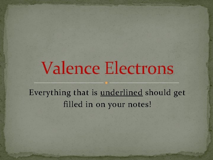 Valence Electrons Everything that is underlined should get filled in on your notes! 