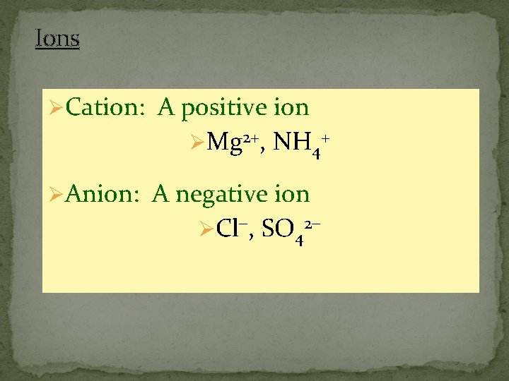 Ions ØCation: A positive ion ØMg 2+, NH 4+ ØAnion: A negative ion ØCl-,