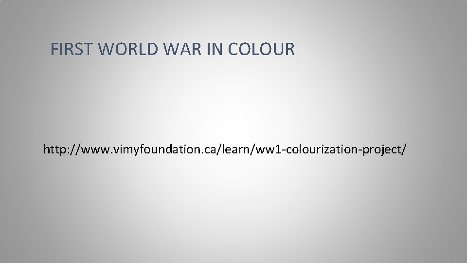 FIRST WORLD WAR IN COLOUR http: //www. vimyfoundation. ca/learn/ww 1 -colourization-project/ 