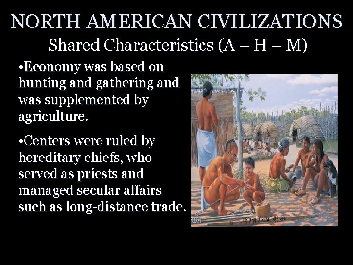 NORTH AMERICAN CIVILIZATIONS Shared Characteristics (A – H – M) • Economy was based