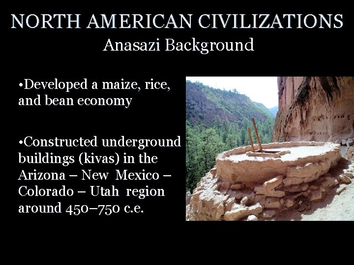 NORTH AMERICAN CIVILIZATIONS Anasazi Background • Developed a maize, rice, and bean economy •