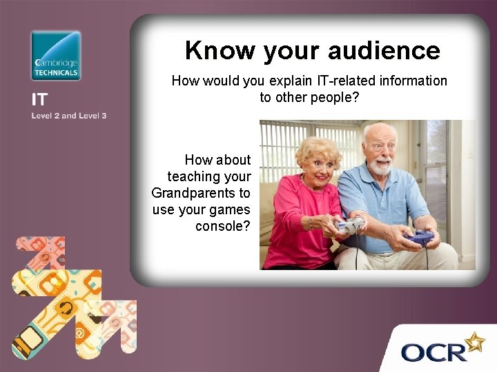 Know your audience How would you explain IT-related information to other people? How about