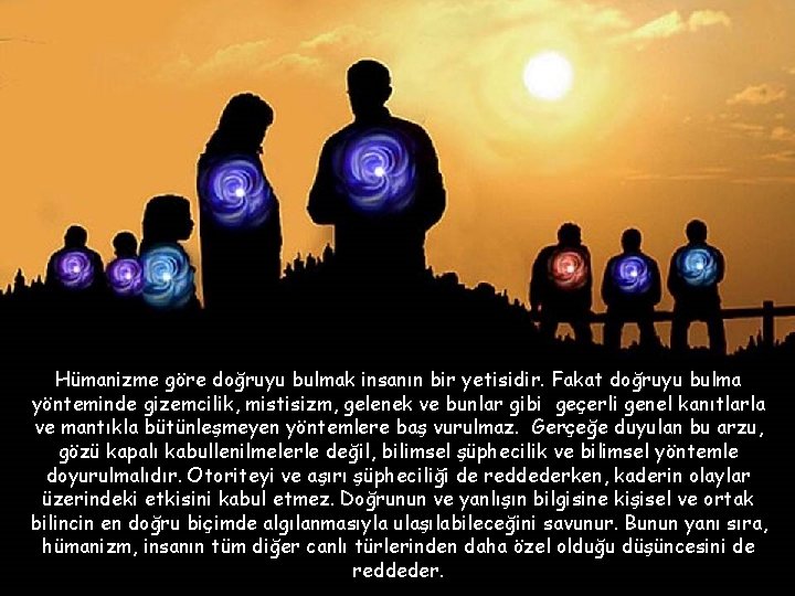 Hümanizme göre doğruyu bulmak insanın bir yetisidir. Fakat doğruyu bulma yönteminde gizemcilik, mistisizm, gelenek Hümanizme göre doğruyu bulmak insanın bir yetisidir. Fakat doğruyu bulma yönteminde gizemcilik, mistisizm, gelenek