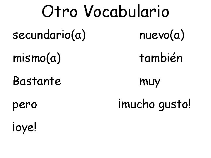 Otro Vocabulario secundario(a) nuevo(a) mismo(a) también Bastante muy pero ¡oye! ¡mucho gusto! 