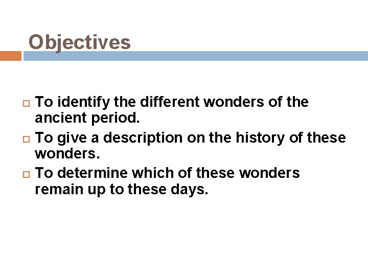 Objectives To identify the different wonders of the ancient period. To give a description