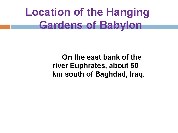 Location of the Hanging Gardens of Babylon On the east bank of the river