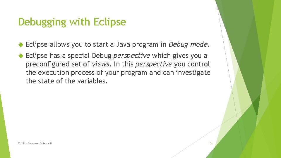 Debugging with Eclipse allows you to start a Java program in Debug mode. Eclipse