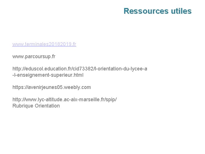 Ressources utiles www. terminales 20182019. fr www. parcoursup. fr http: //eduscol. education. fr/cid 73382/l-orientation-du-lycee-a