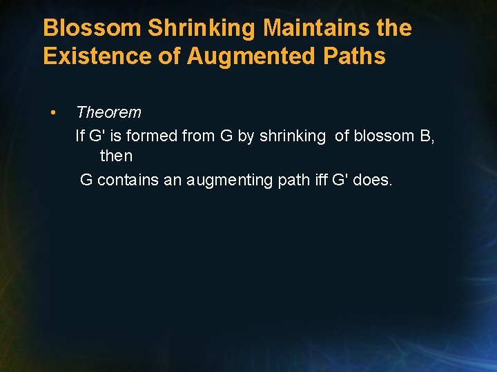 Blossom Shrinking Maintains the Existence of Augmented Paths • Theorem If G' is formed