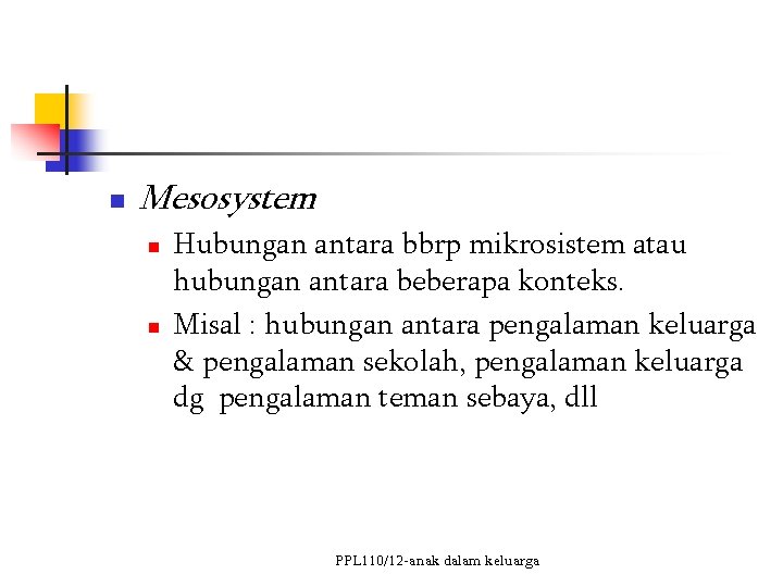 n Mesosystem n n Hubungan antara bbrp mikrosistem atau hubungan antara beberapa konteks. Misal