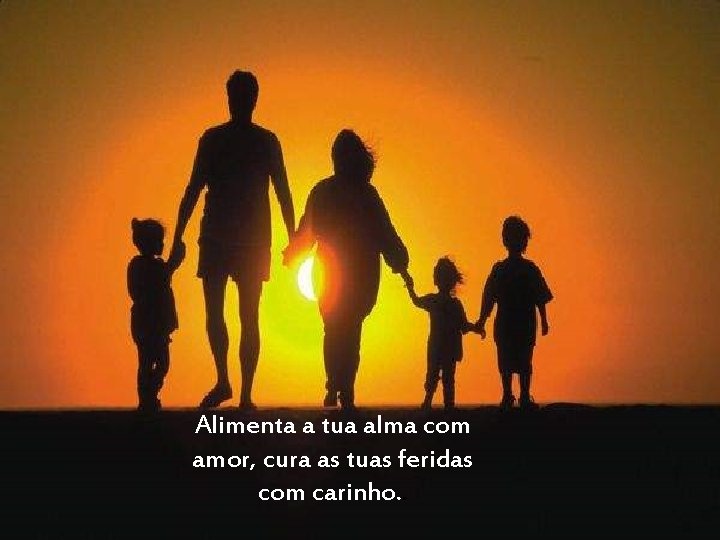 Alimenta a tua alma com amor, cura as tuas feridas com carinho. . 