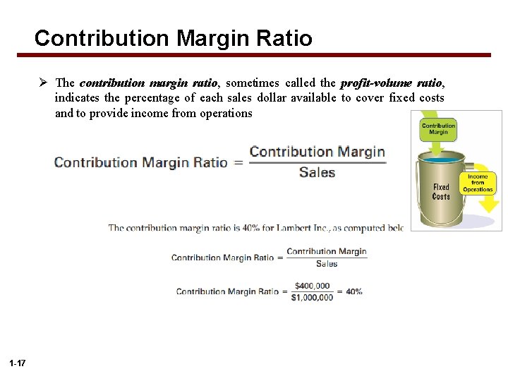 Contribution Margin Ratio Ø The contribution margin ratio, sometimes called the profit-volume ratio, indicates