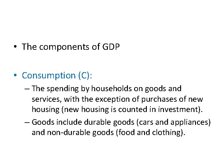  • The components of GDP • Consumption (C): – The spending by households