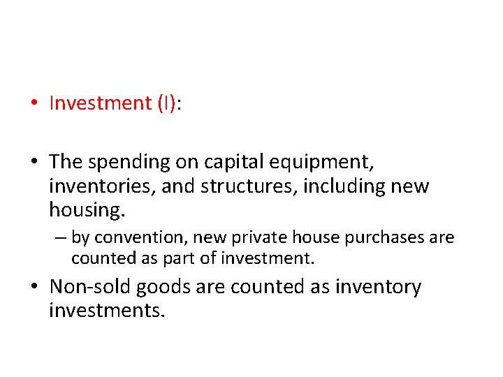  • Investment (I): • The spending on capital equipment, inventories, and structures, including